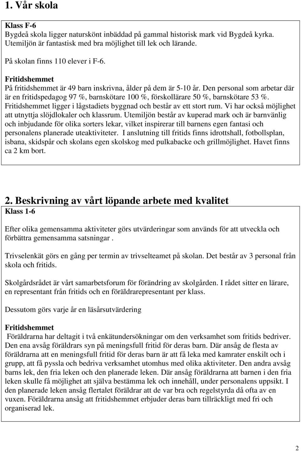 Den personal som arbetar där är en fritidspedagog 97 %, barnskötare 100 %, förskollärare 50 %, barnskötare 53 %. Fritidshemmet ligger i lågstadiets byggnad och består av ett stort rum.