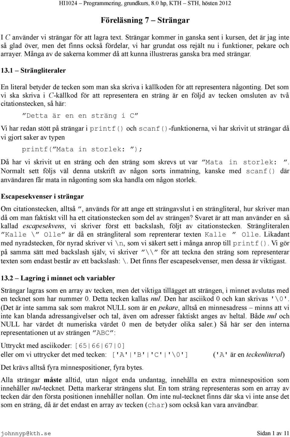 Många av de sakerna kommer då att kunna illustreras ganska bra med strängar. 13.1 Strängliteraler En literal betyder de tecken som man ska skriva i källkoden för att representera någonting.
