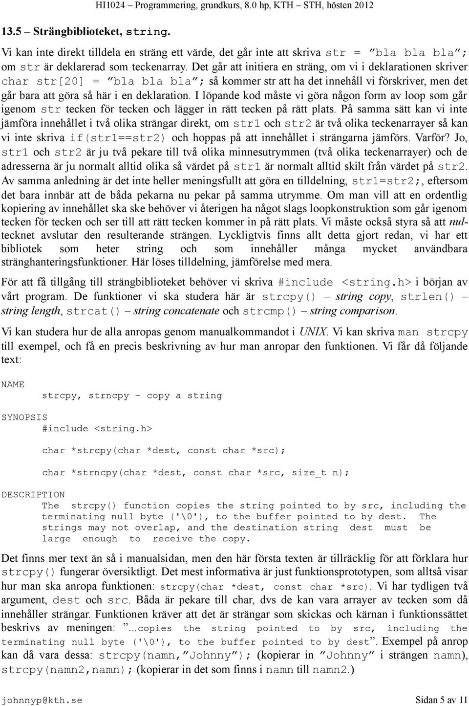 Det går att initiera en sträng, om vi i deklarationen skriver char str[20] = bla bla bla ; så kommer str att ha det innehåll vi förskriver, men det går bara att göra så här i en deklaration.