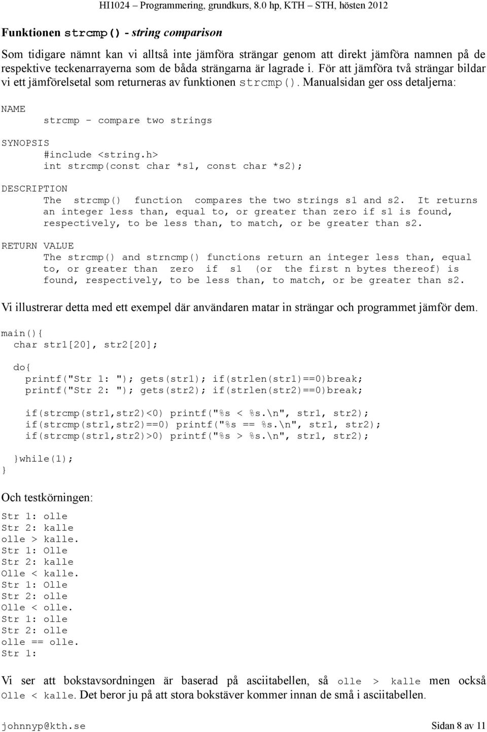 h> int strcmp(const char *s1, const char *s2); DESCRIPTION The strcmp() function compares the two strings s1 and s2.
