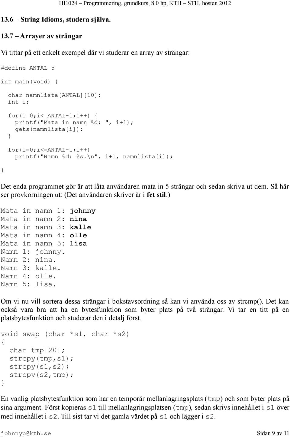 in namn %d: ", i+1); gets(namnlista[i]); for(i=0;i<=antal-1;i++) printf("namn %d: %s.\n", i+1, namnlista[i]); Det enda programmet gör är att låta användaren mata in 5 strängar och sedan skriva ut dem.