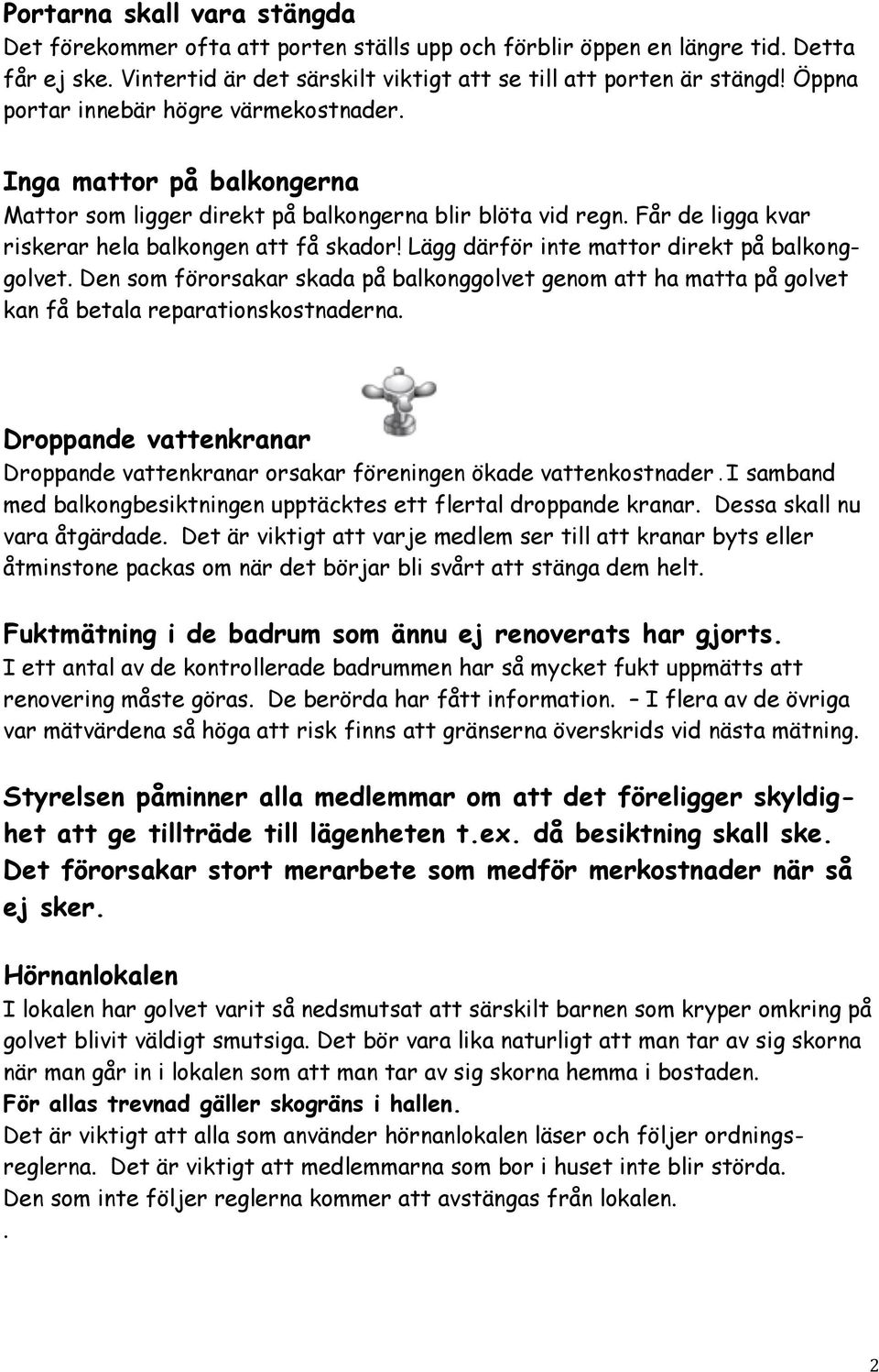 Lägg därför inte mattor direkt på balkonggolvet. Den som förorsakar skada på balkonggolvet genom att ha matta på golvet kan få betala reparationskostnaderna.