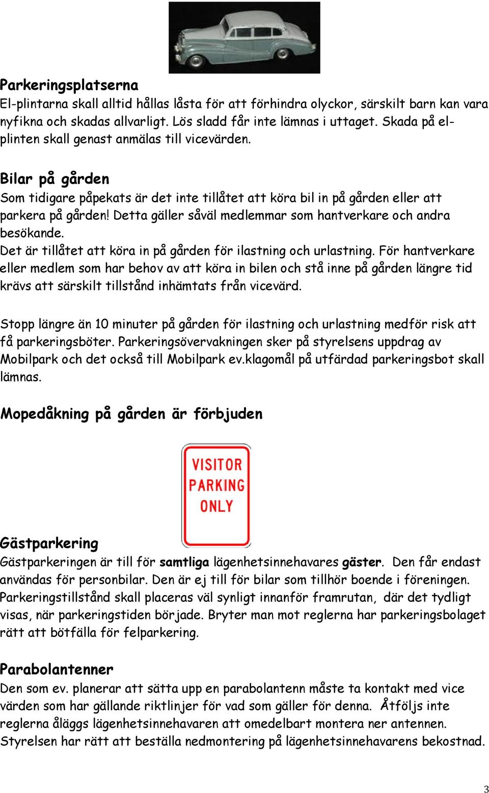 Detta gäller såväl medlemmar som hantverkare och andra besökande. Det är tillåtet att köra in på gården för ilastning och urlastning.