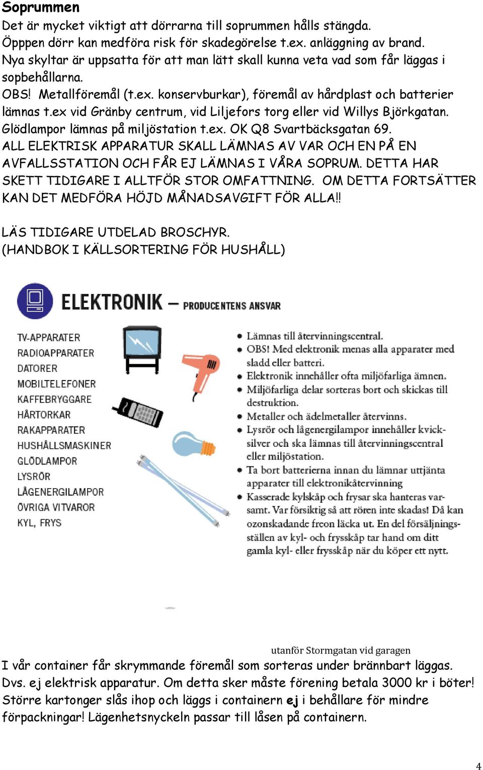ex vid Gränby centrum, vid Liljefors torg eller vid Willys Björkgatan. Glödlampor lämnas på miljöstation t.ex. OK Q8 Svartbäcksgatan 69.