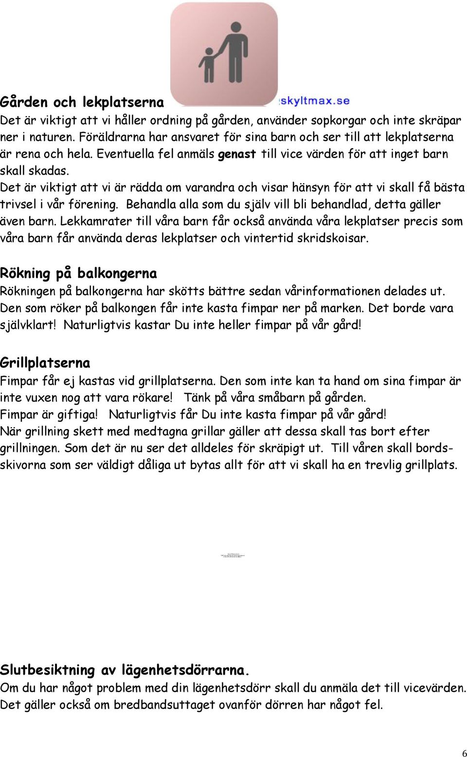 Föräldrarna har ansvaret för sina barn och ser till att lekplatserna är rena och hela. Eventuella fel anmäls genast till vice värden för att inget barn skall skadas.