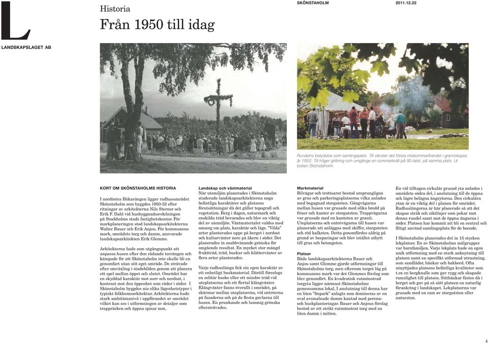 KORT OM SKÖNSTAHOLMS HISTORIA I nordöstra Hökarängen ligger radhusområdet Skönstaholm som byggdes 1950-52 efter ritningar av arkitekterna Nils Sterner och Erik F.