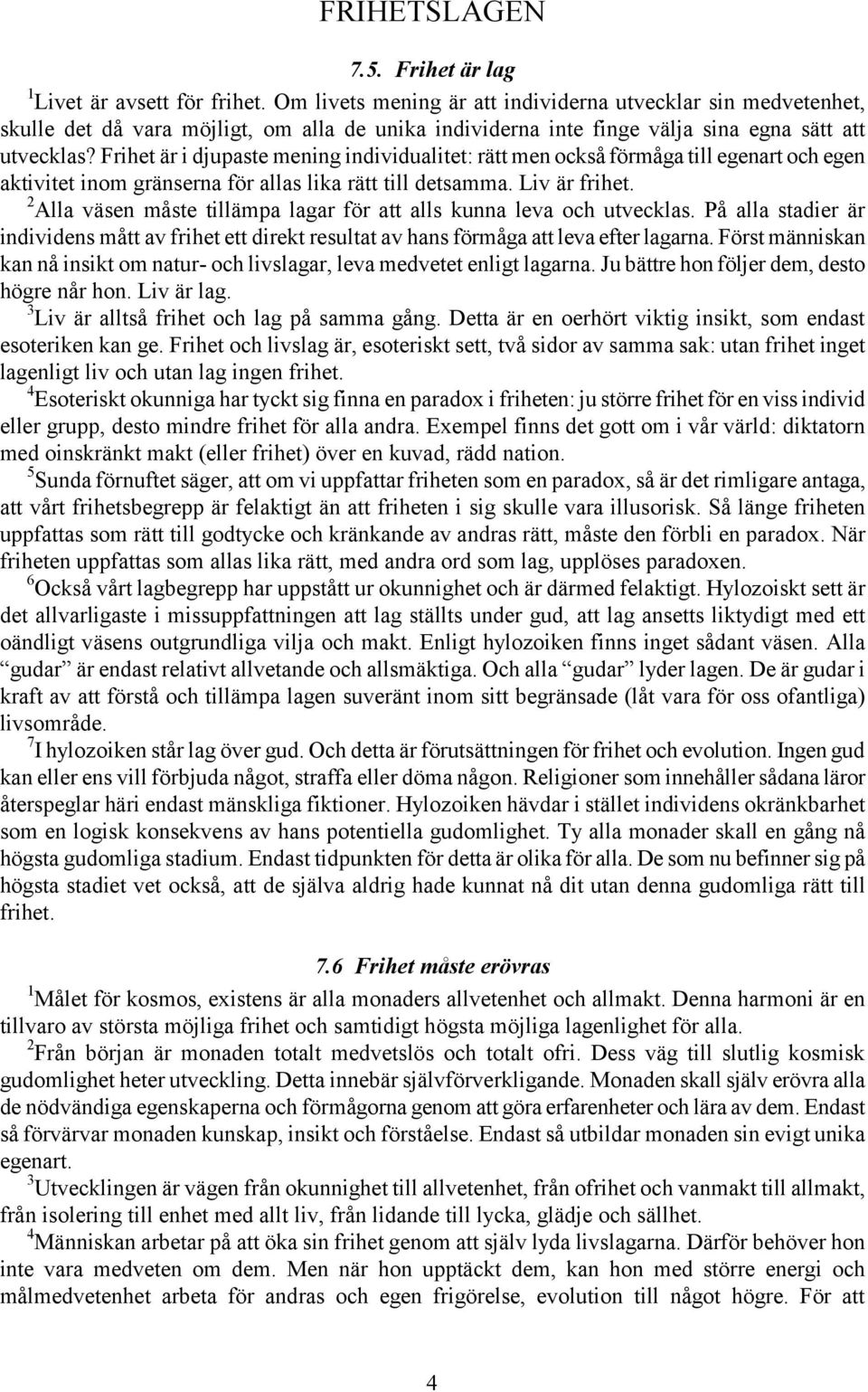 Frihet är i djupaste mening individualitet: rätt men också förmåga till egenart och egen aktivitet inom gränserna för allas lika rätt till detsamma. Liv är frihet.