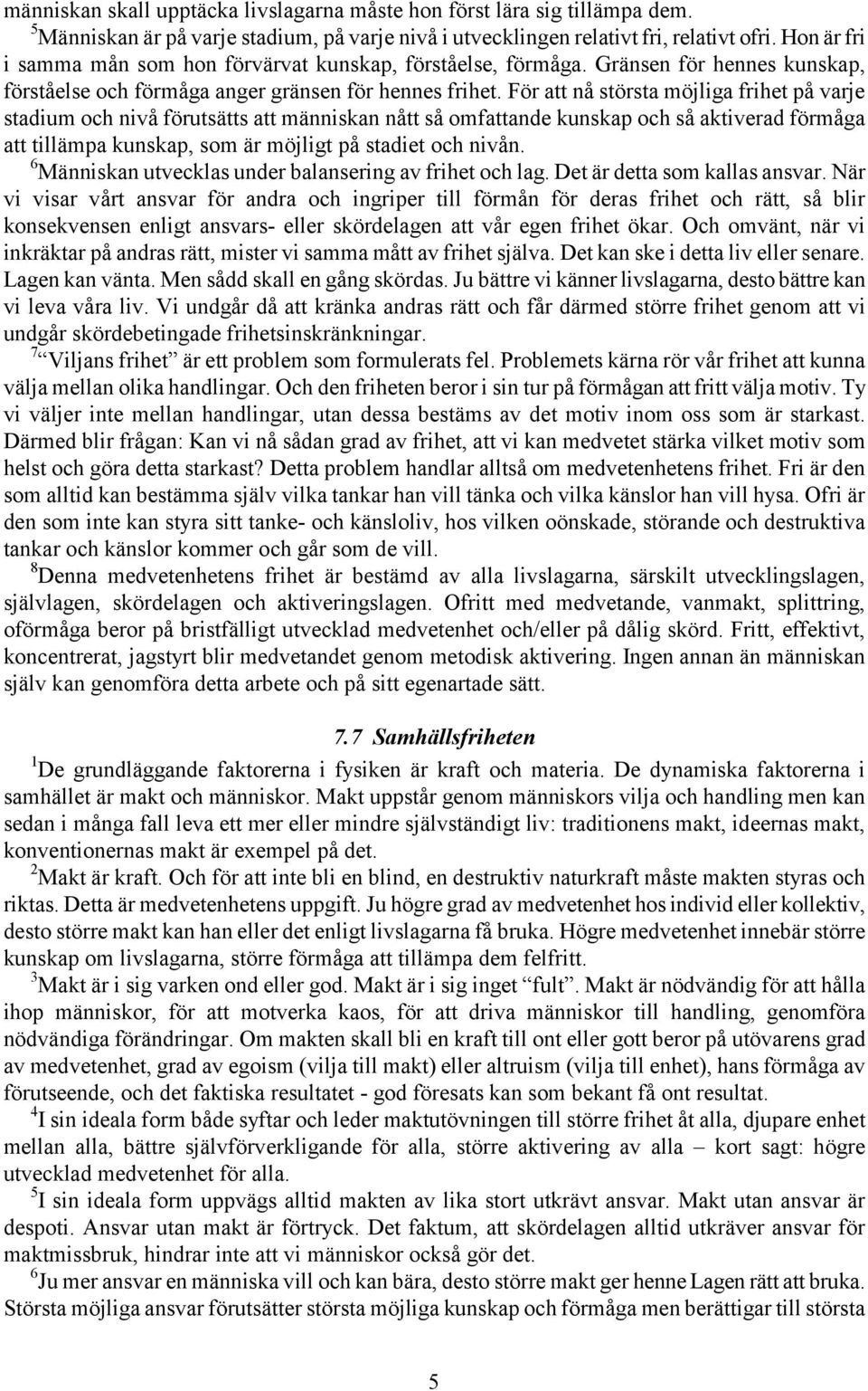 För att nå största möjliga frihet på varje stadium och nivå förutsätts att människan nått så omfattande kunskap och så aktiverad förmåga att tillämpa kunskap, som är möjligt på stadiet och nivån.