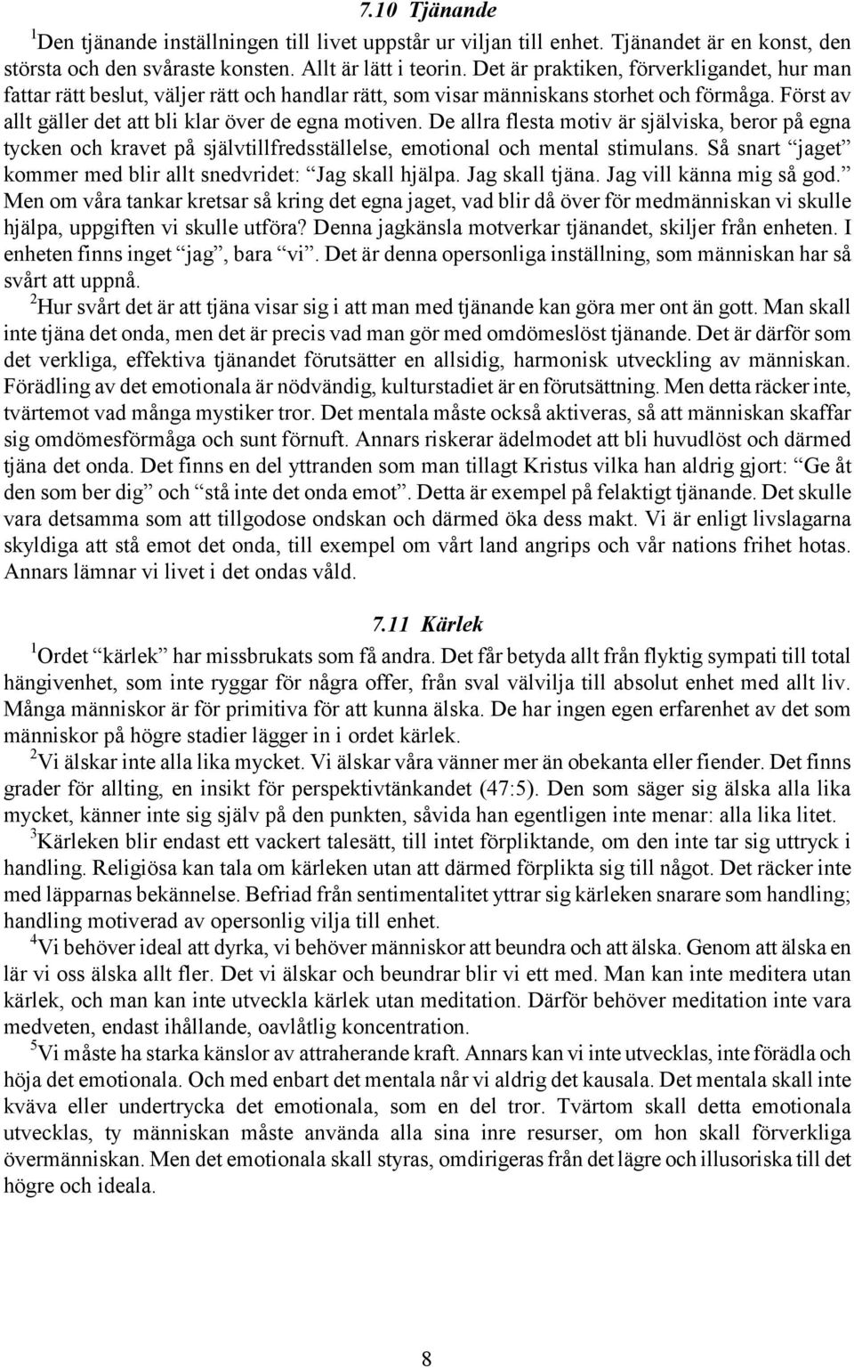 De allra flesta motiv är själviska, beror på egna tycken och kravet på självtillfredsställelse, emotional och mental stimulans. Så snart jaget kommer med blir allt snedvridet: Jag skall hjälpa.