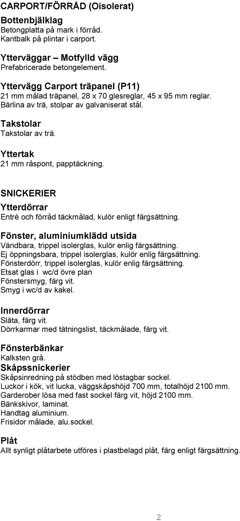 Yttertak 21 mm råspont, papptäckning. SNICKERIER Ytterdörrar Entré och förråd täckmålad, kulör enligt färgsättning.