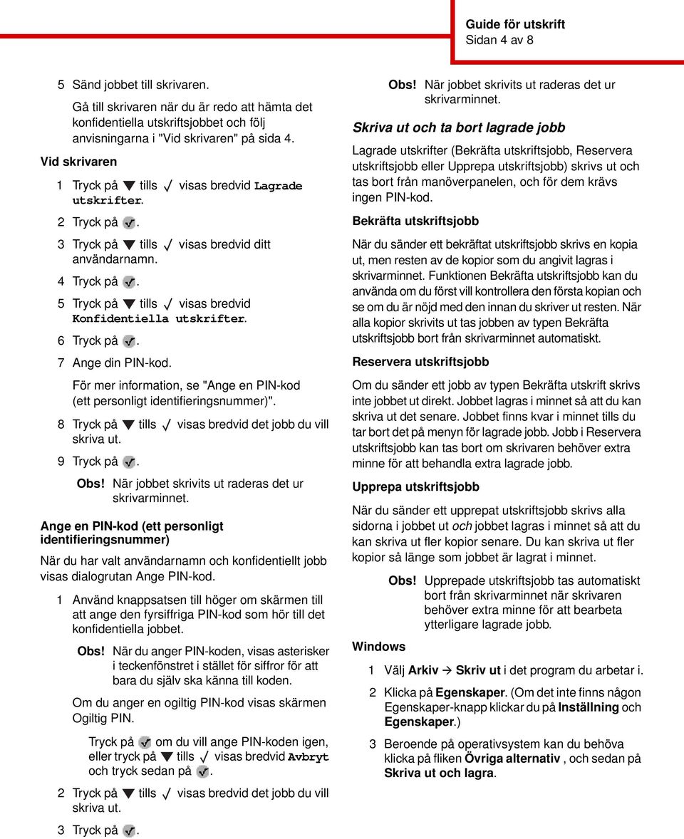 6 Tryck på. 7 Ange din PIN-kod. För mer information, se "Ange en PIN-kod (ett personligt identifieringsnummer)". 8 Tryck på tills visas bredvid det jobb du vill skriva ut. 9 Tryck på. Obs!