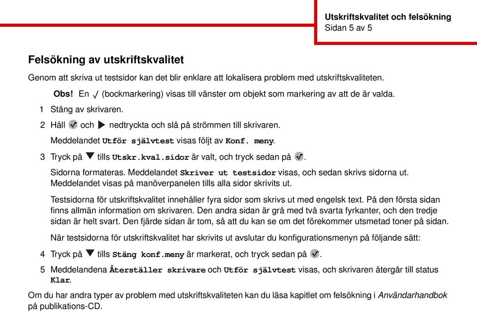 Meddelandet Utför självtest visas följt av Konf. meny. 3 Tryck på tills Utskr.kval.sidor är valt, och tryck sedan på. Sidorna formateras.