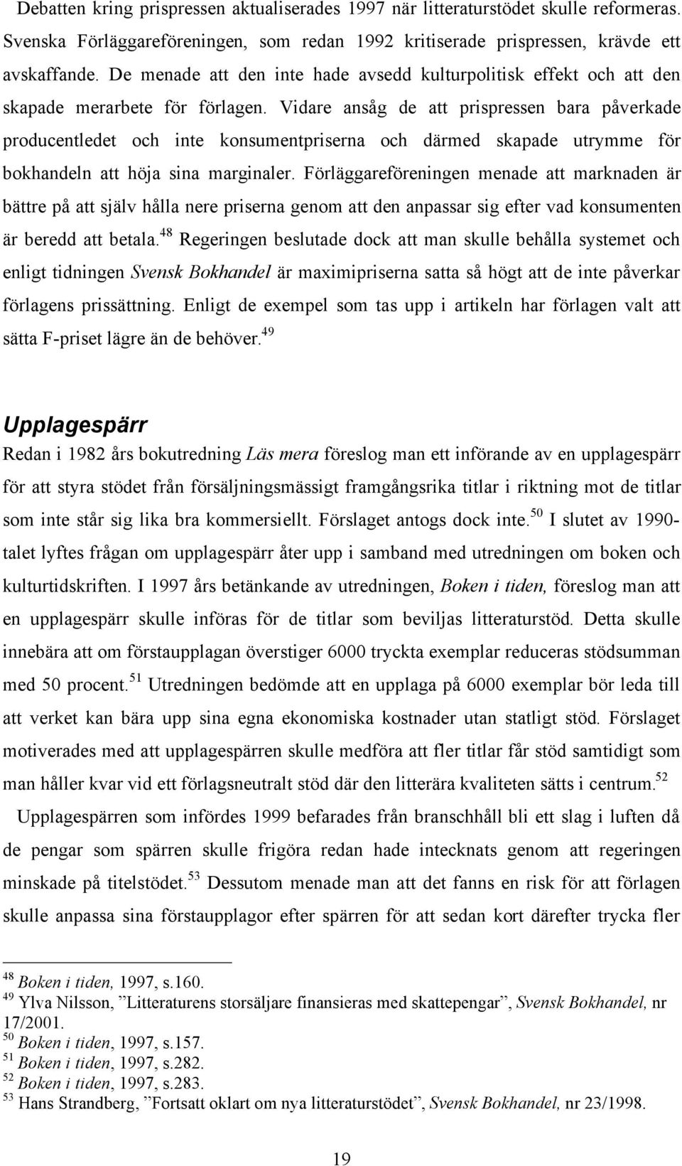 Vidare ansåg de att prispressen bara påverkade producentledet och inte konsumentpriserna och därmed skapade utrymme för bokhandeln att höja sina marginaler.