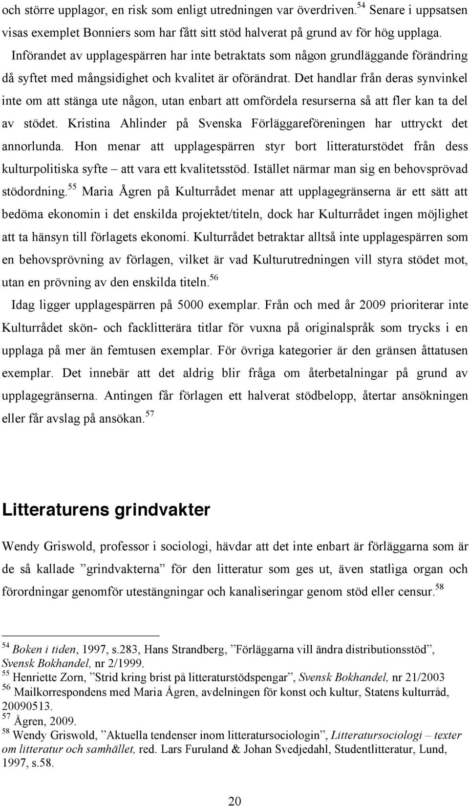 Det handlar från deras synvinkel inte om att stänga ute någon, utan enbart att omfördela resurserna så att fler kan ta del av stödet.