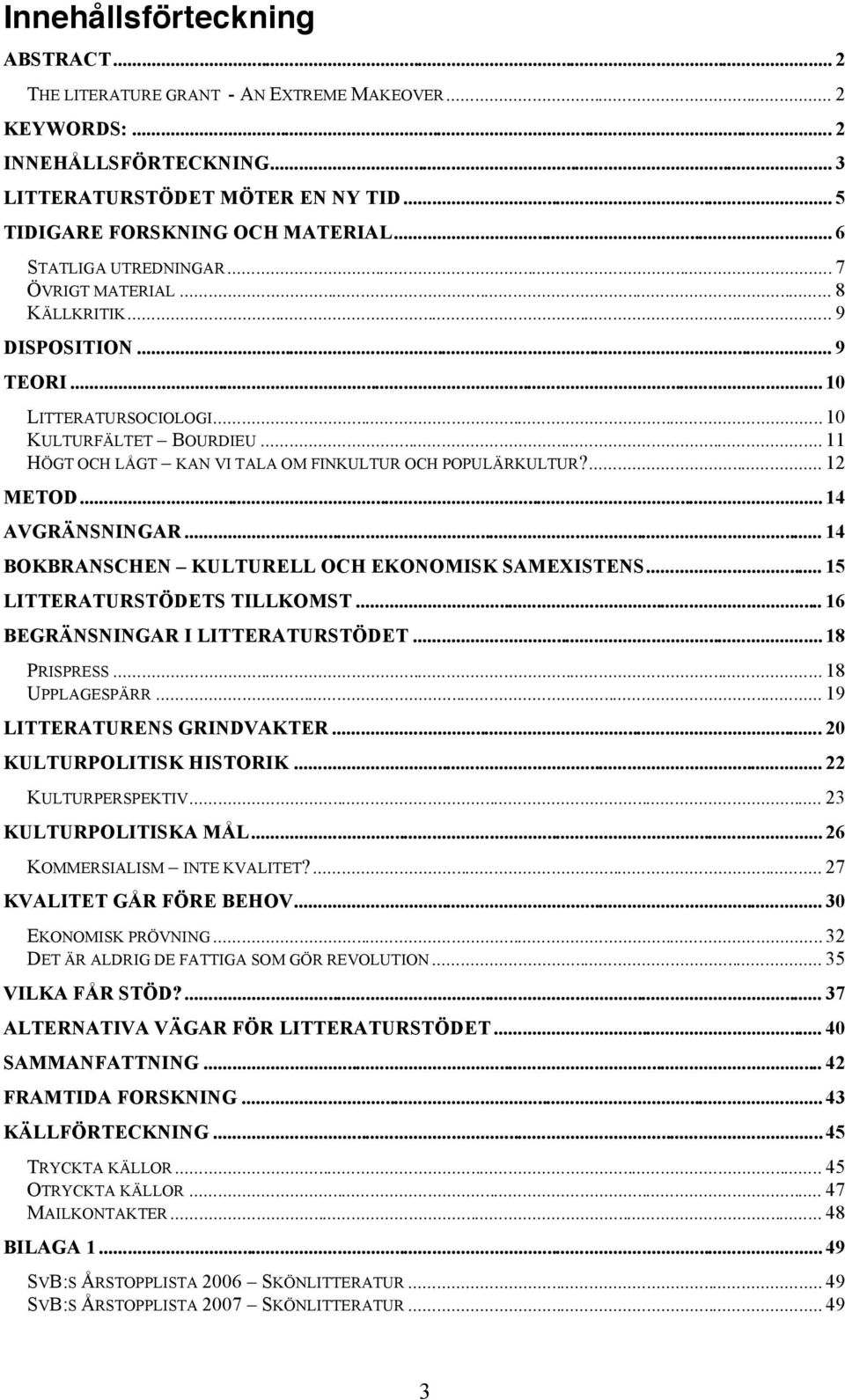 .. 11 HÖGT OCH LÅGT KAN VI TALA OM FINKULTUR OCH POPULÄRKULTUR?... 12 METOD... 14 AVGRÄNSNINGAR... 14 BOKBRANSCHEN KULTURELL OCH EKONOMISK SAMEXISTENS... 15 LITTERATURSTÖDETS TILLKOMST.