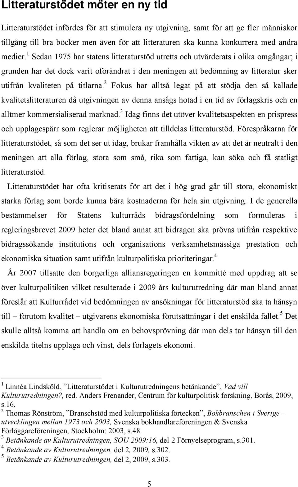 1 Sedan 1975 har statens litteraturstöd utretts och utvärderats i olika omgångar; i grunden har det dock varit oförändrat i den meningen att bedömning av litteratur sker utifrån kvaliteten på