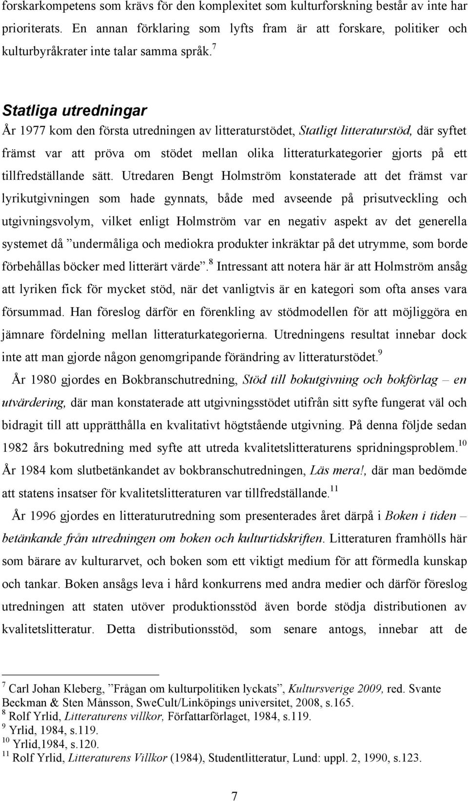 7 Statliga utredningar År 1977 kom den första utredningen av litteraturstödet, Statligt litteraturstöd, där syftet främst var att pröva om stödet mellan olika litteraturkategorier gjorts på ett