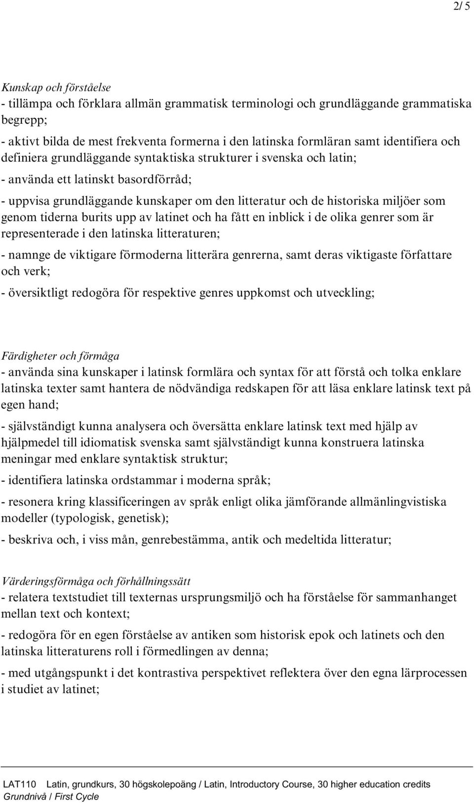 som genom tiderna burits upp av latinet och ha fått en inblick i de olika genrer som är representerade i den latinska litteraturen; - namnge de viktigare förmoderna litterära genrerna, samt deras