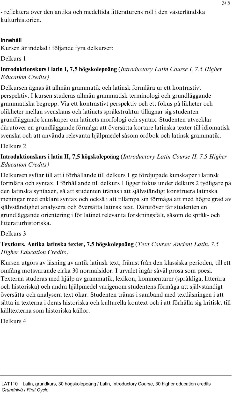 5 Higher Education Credits) Delkursen ägnas åt allmän grammatik och latinsk formlära ur ett kontrastivt perspektiv.