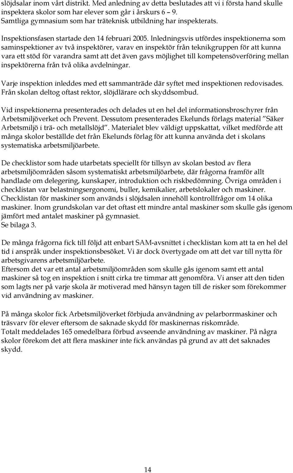 Inledningsvis utfördes inspektionerna som saminspektioner av två inspektörer, varav en inspektör från teknikgruppen för att kunna vara ett stöd för varandra samt att det även gavs möjlighet till