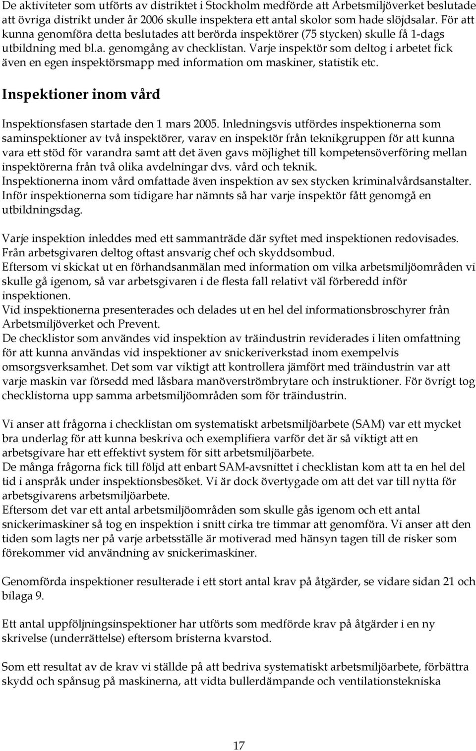 Varje inspektör som deltog i arbetet fick även en egen inspektörsmapp med information om maskiner, statistik etc. Inspektioner inom vård Inspektionsfasen startade den 1 mars 2005.
