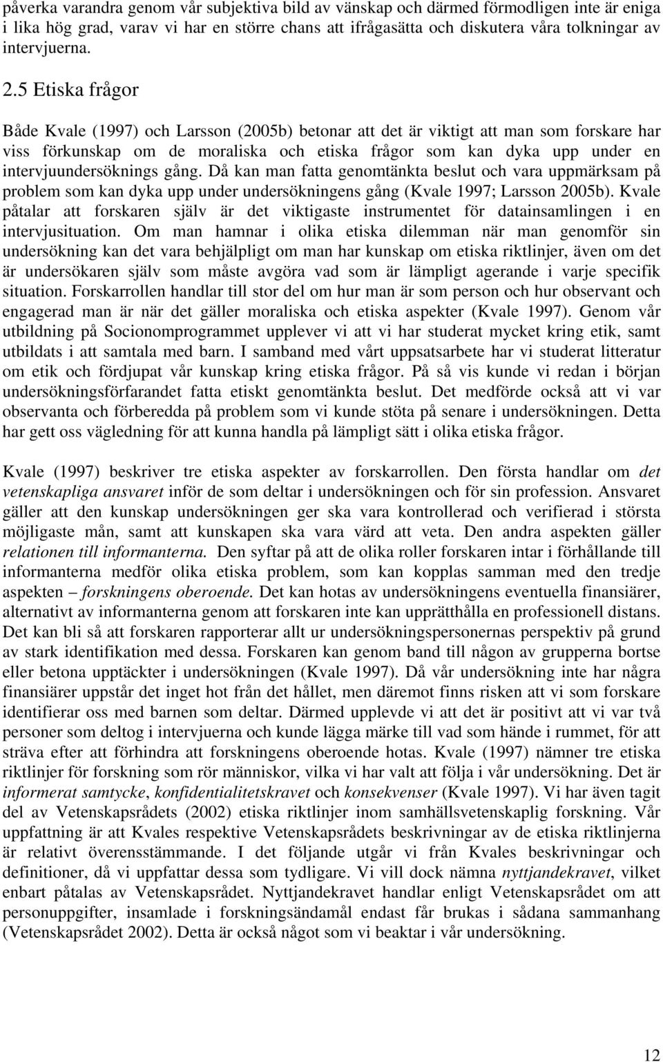intervjuundersöknings gång. Då kan man fatta genomtänkta beslut och vara uppmärksam på problem som kan dyka upp under undersökningens gång (Kvale 1997; Larsson 2005b).