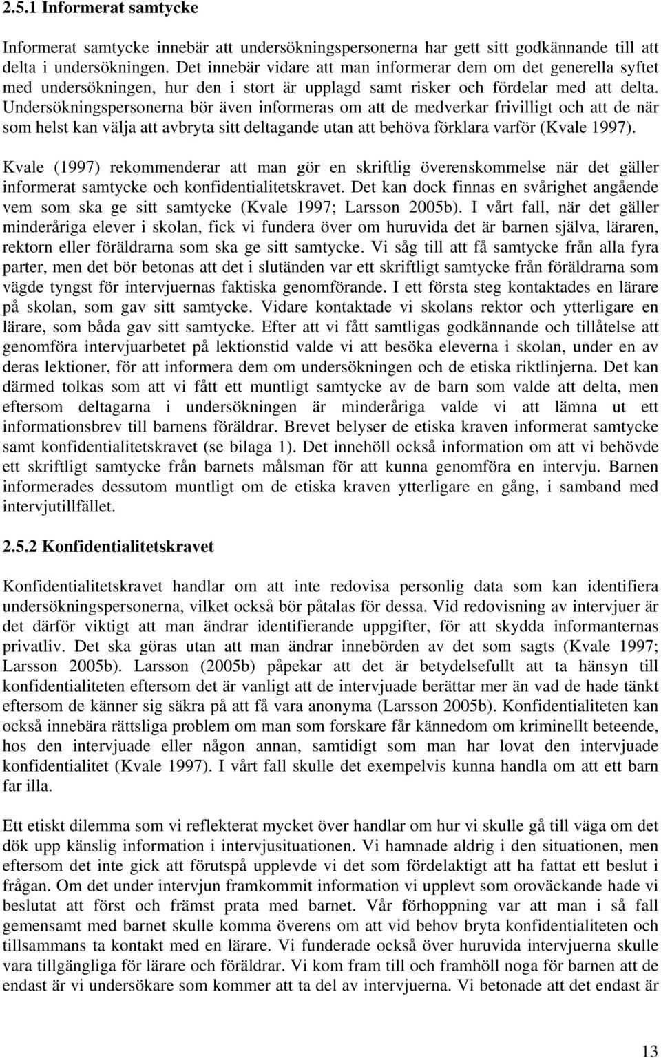Undersökningspersonerna bör även informeras om att de medverkar frivilligt och att de när som helst kan välja att avbryta sitt deltagande utan att behöva förklara varför (Kvale 1997).