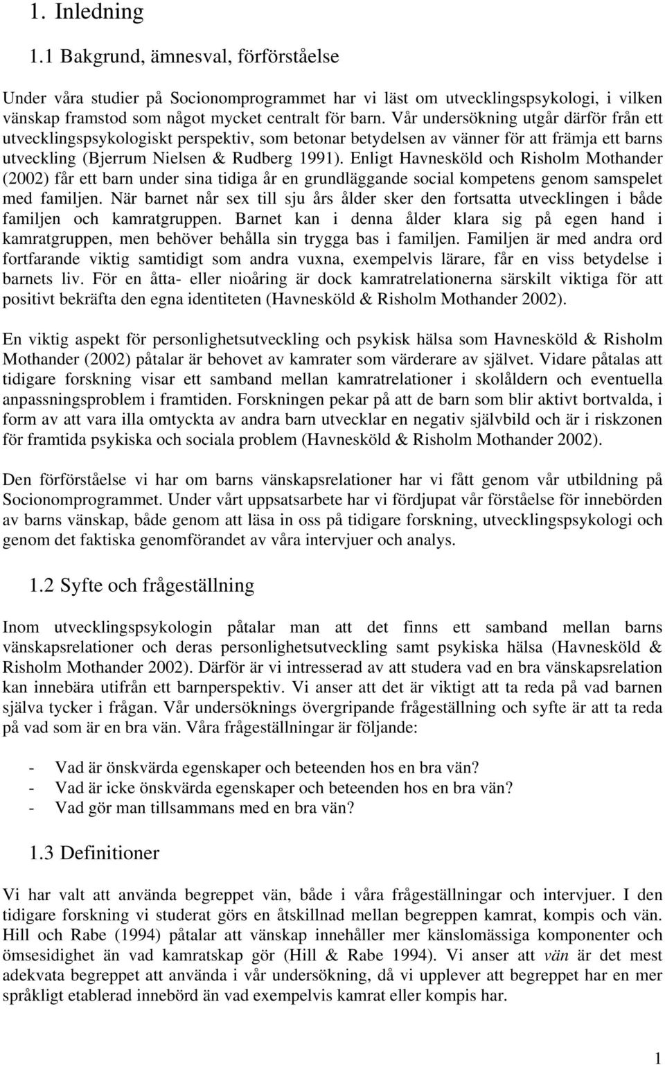 Enligt Havnesköld och Risholm Mothander (2002) får ett barn under sina tidiga år en grundläggande social kompetens genom samspelet med familjen.