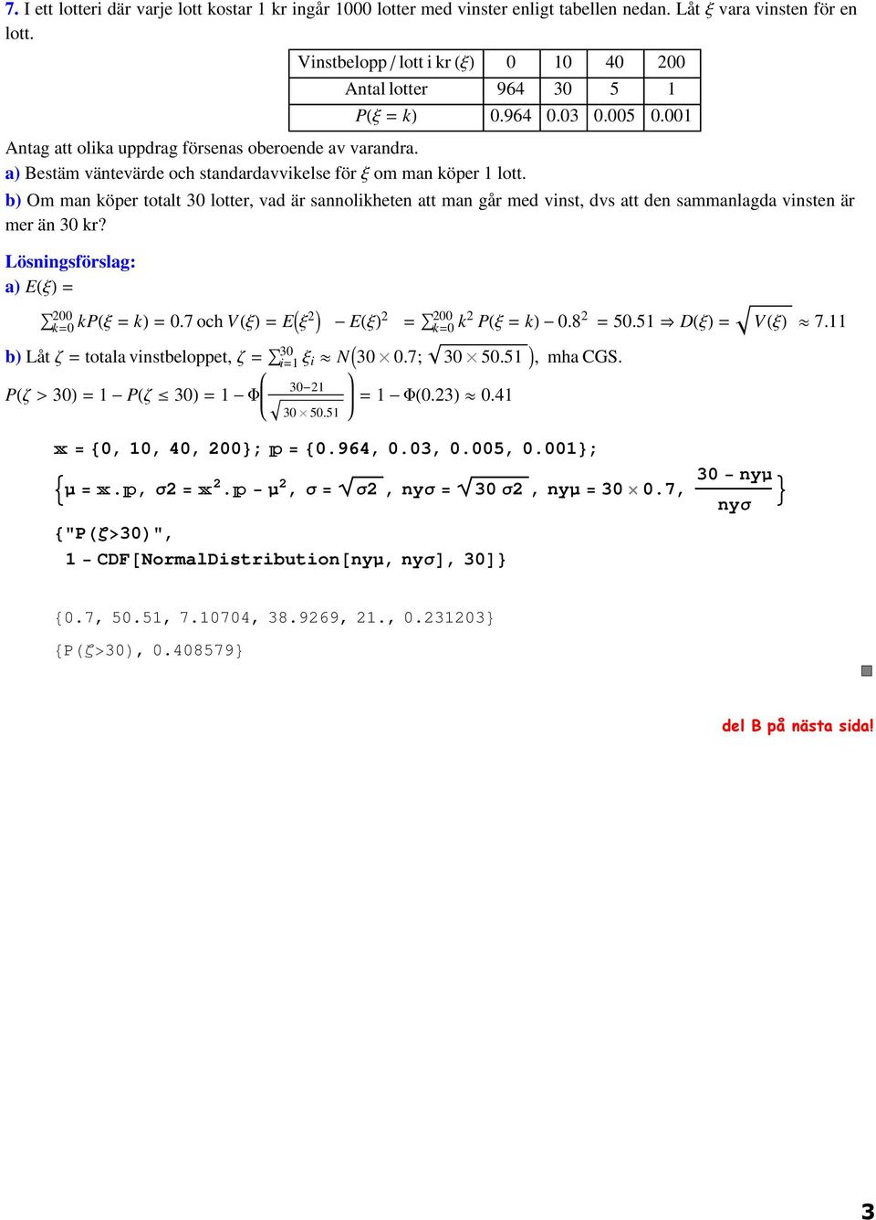 b) Om ma köper totalt 30 lotter, vad är saolikhete att ma går med vist, dvs att de sammalagda viste är mer ä 30 kr? a) E Ξ 00 k 0 kp Ξ k 0.7 och V Ξ E Ξ E Ξ 00 k 0 k P Ξ k 0.8 50.51 D Ξ V Ξ 7.