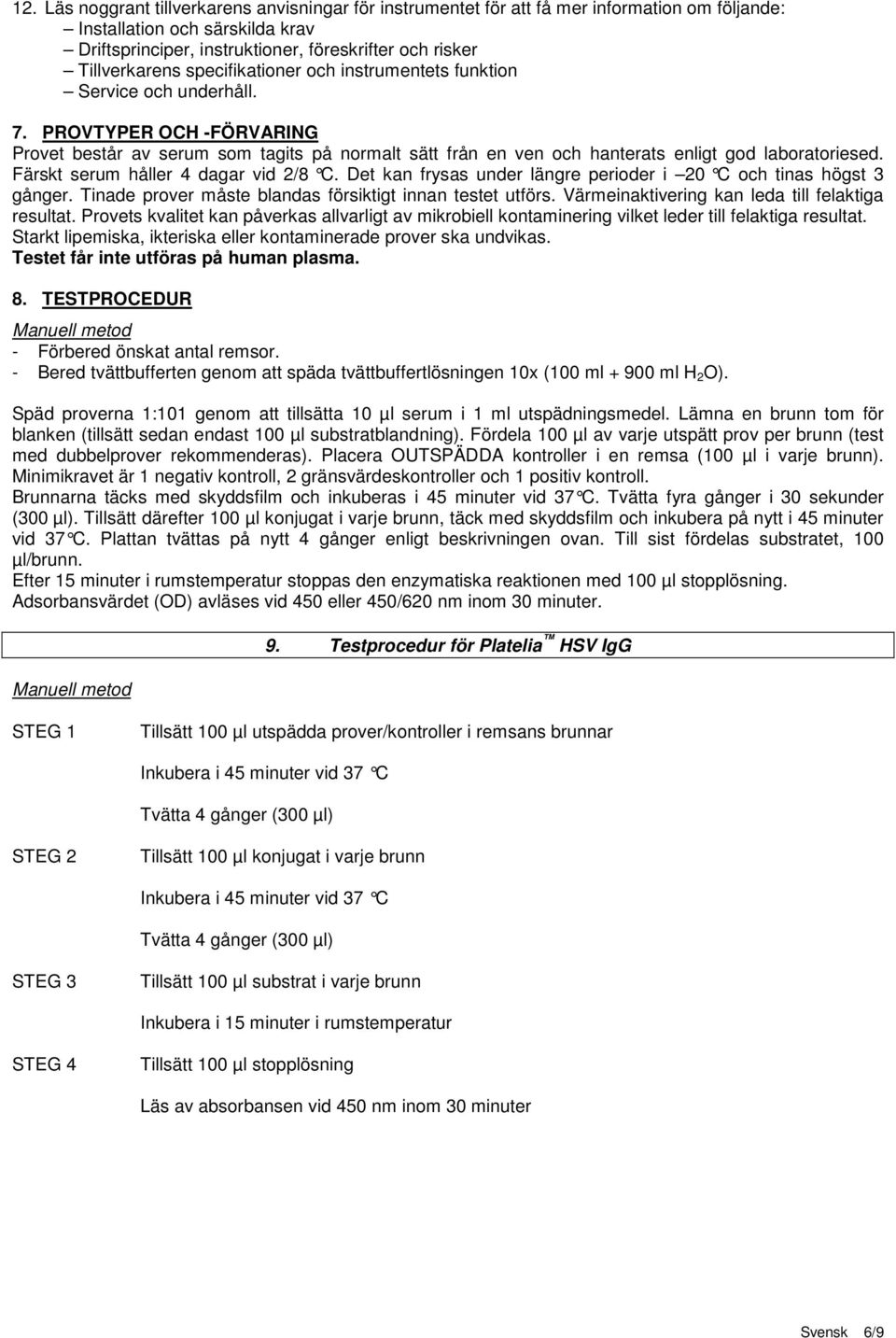 PROVTYPER OCH -FÖRVARING Provet består av serum som tagits på normalt sätt från en ven och hanterats enligt god laboratoriesed. Färskt serum håller 4 dagar vid 2/8 C.