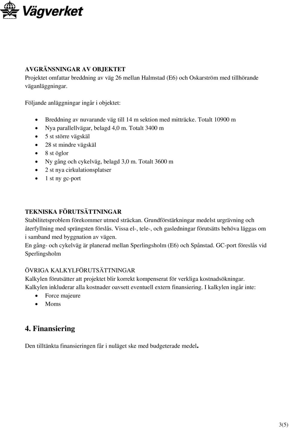 Totalt 3400 m 5 st större vägskäl 28 st mindre vägskäl 8 st öglor Ny gång och cykelväg, belagd 3,0 m.