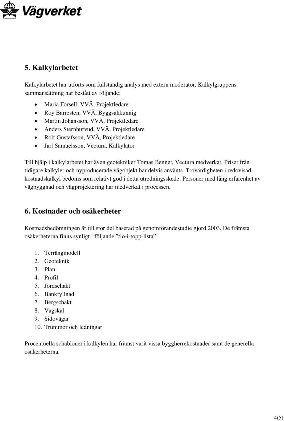 Rolf Gustafsson, VVÄ, Projektledare Jarl Samuelsson, Vectura, Kalkylator Till hjälp i kalkylarbetet har även geotekniker Tomas Bennet, Vectura medverkat.