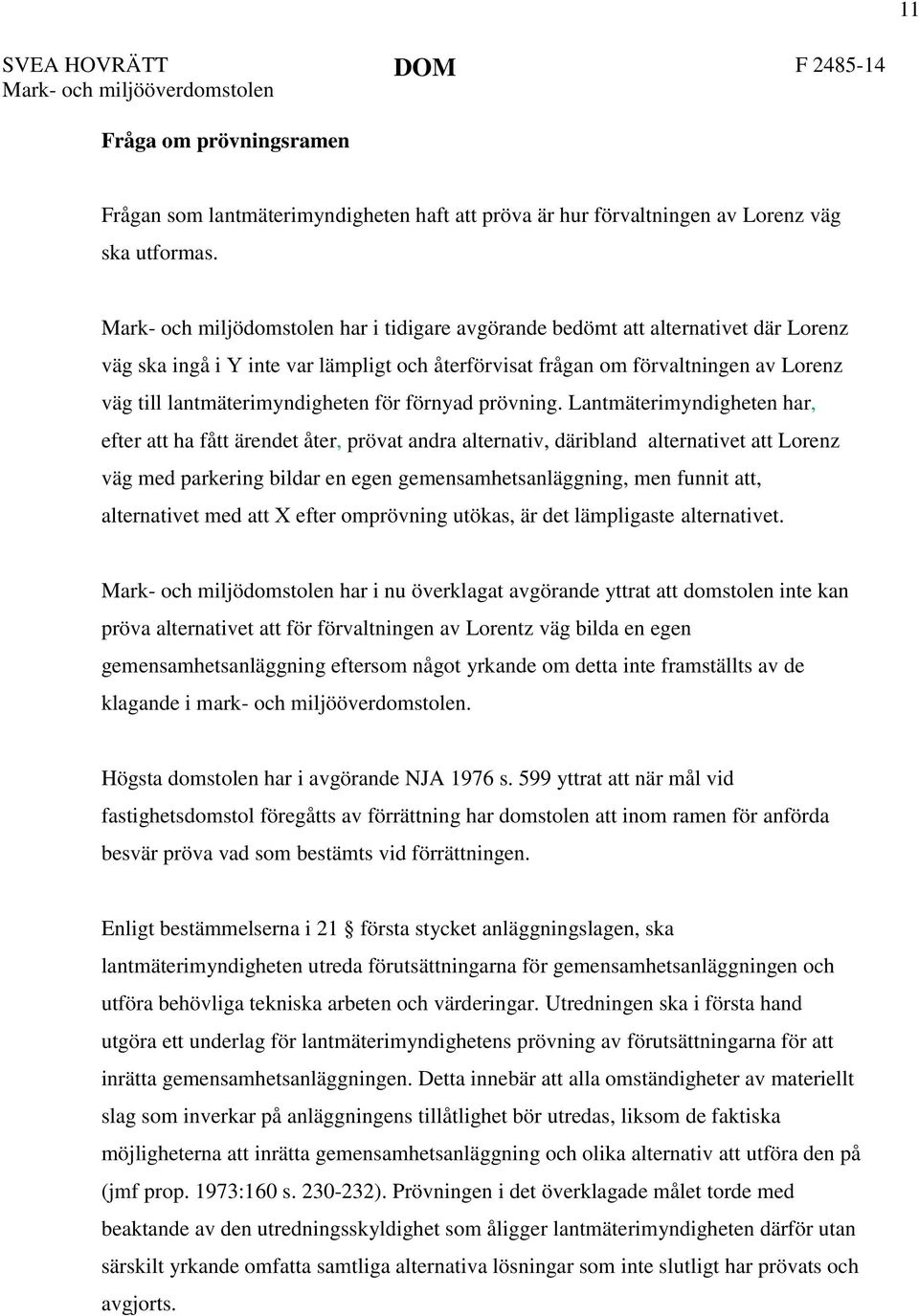 Lantmäterimyndigheten har, efter att ha fått ärendet åter, prövat andra alternativ, däribland alternativet att Lorenz väg med parkering bildar en egen gemensamhetsanläggning, men funnit att,