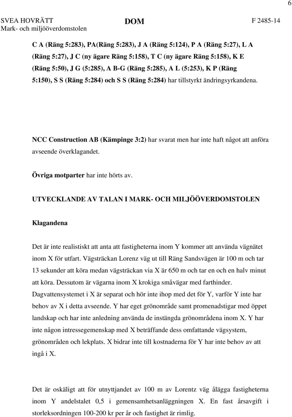 NCC Construction AB (Kämpinge 3:2) har svarat men har inte haft något att anföra avseende överklagandet. Övriga motparter har inte hörts av.