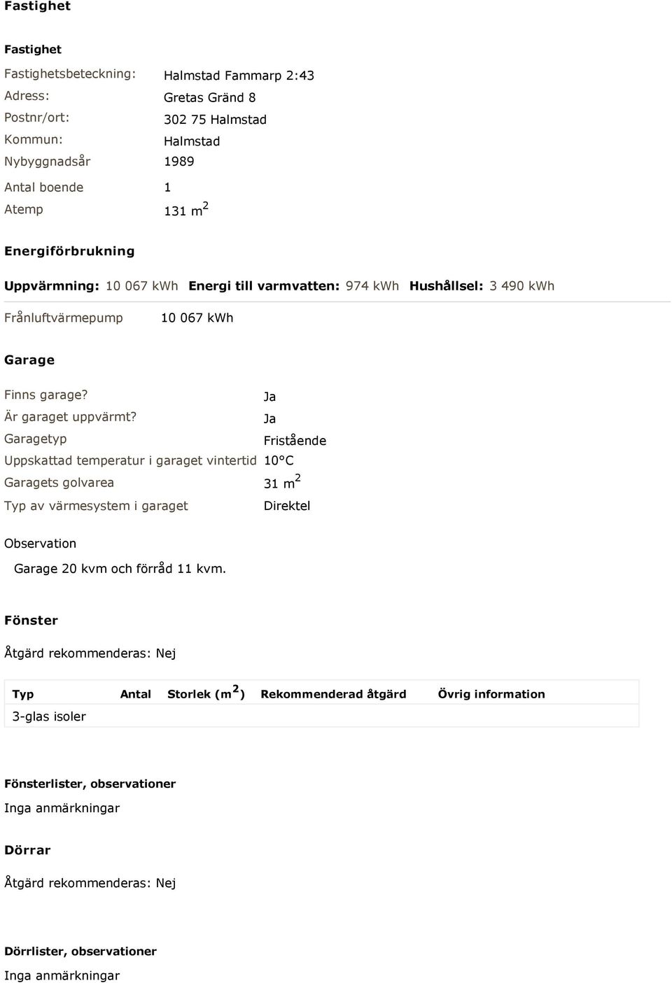 Garagetyp Fristående Uppskattad temperatur i garaget vintertid 10 C Garagets golvarea 31 m 2 Typ av värmesystem i garaget Direktel Observation Garage 20 kvm och förråd 11 kvm.