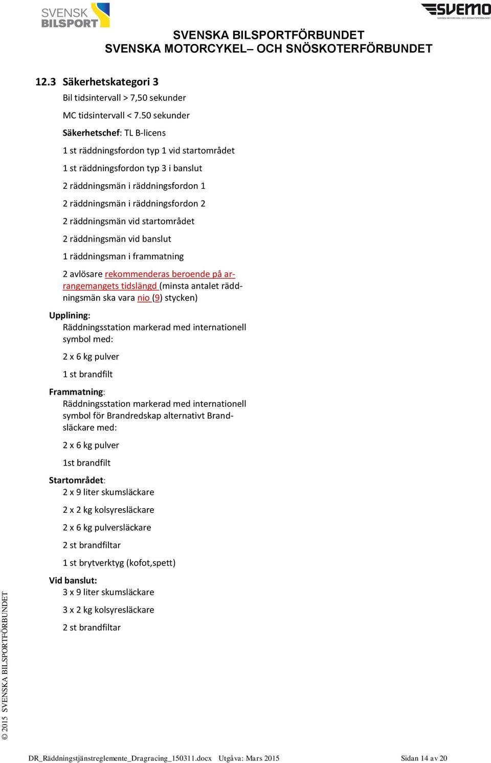 räddningsmän vid startområdet 2 räddningsmän vid banslut 1 räddningsman i frammatning 2 avlösare rekommenderas beroende på arrangemangets tidslängd (minsta antalet räddningsmän ska vara nio (9)