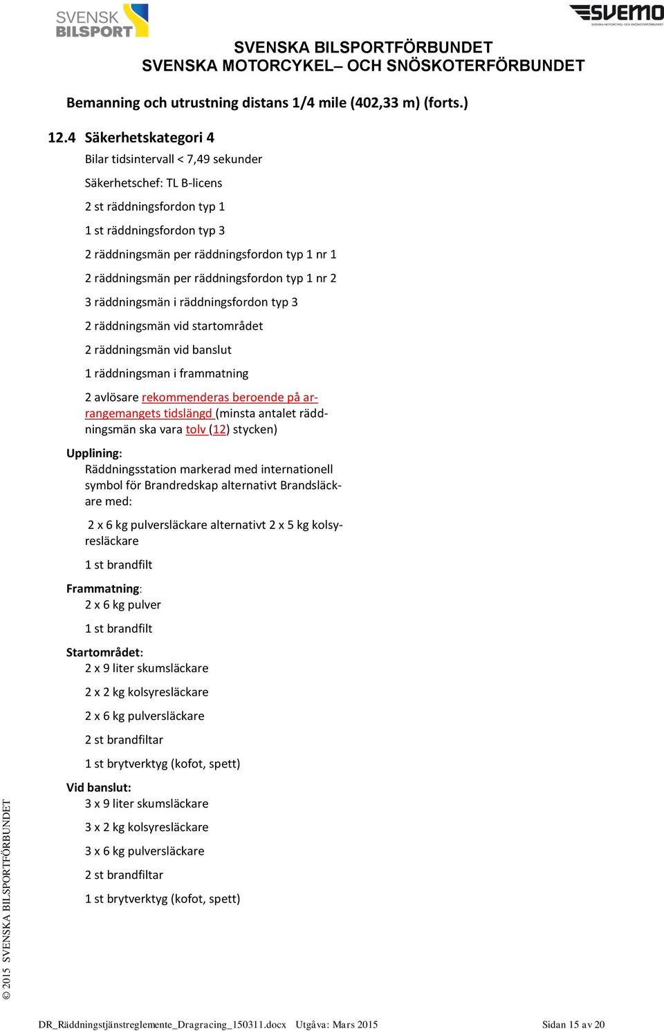 per räddningsfordon typ 1 nr 2 3 räddningsmän i räddningsfordon typ 3 2 räddningsmän vid startområdet 2 räddningsmän vid banslut 1 räddningsman i frammatning 2 avlösare rekommenderas beroende på