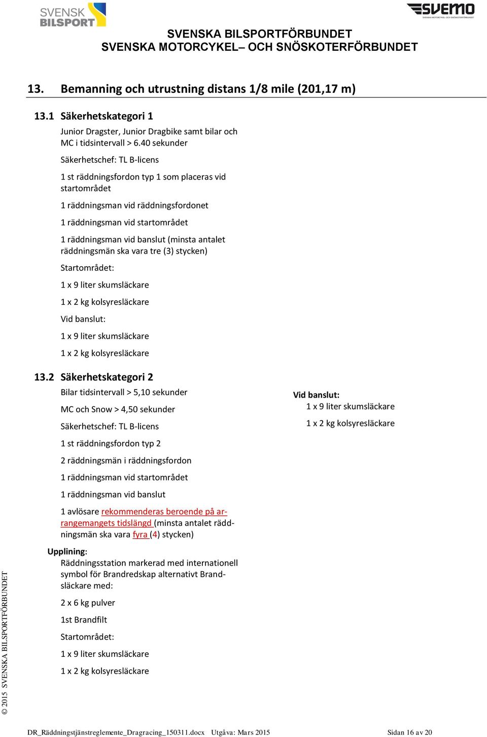 antalet räddningsmän ska vara tre (3) stycken) Startområdet: 1 x 9 liter skumsläckare 1 x 2 kg kolsyresläckare Vid banslut: 1 x 9 liter skumsläckare 1 x 2 kg kolsyresläckare 13.