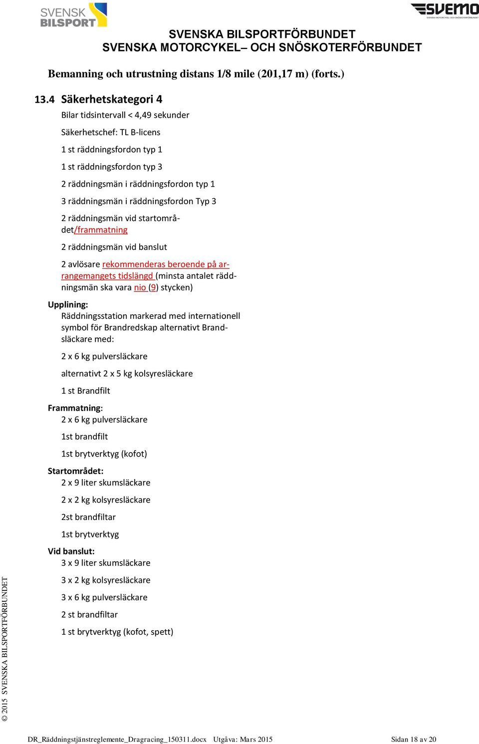 räddningsfordon Typ 3 2 räddningsmän vid startområdet/frammatning 2 räddningsmän vid banslut 2 avlösare rekommenderas beroende på arrangemangets tidslängd (minsta antalet räddningsmän ska vara nio