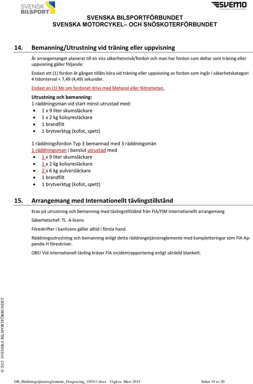 (1) fordon åt gången tillåts köra vid träning eller uppvisning av fordon som ingår i säkerhetskategori 4 tidsinterval < 7,49 (4,49) sekunder.