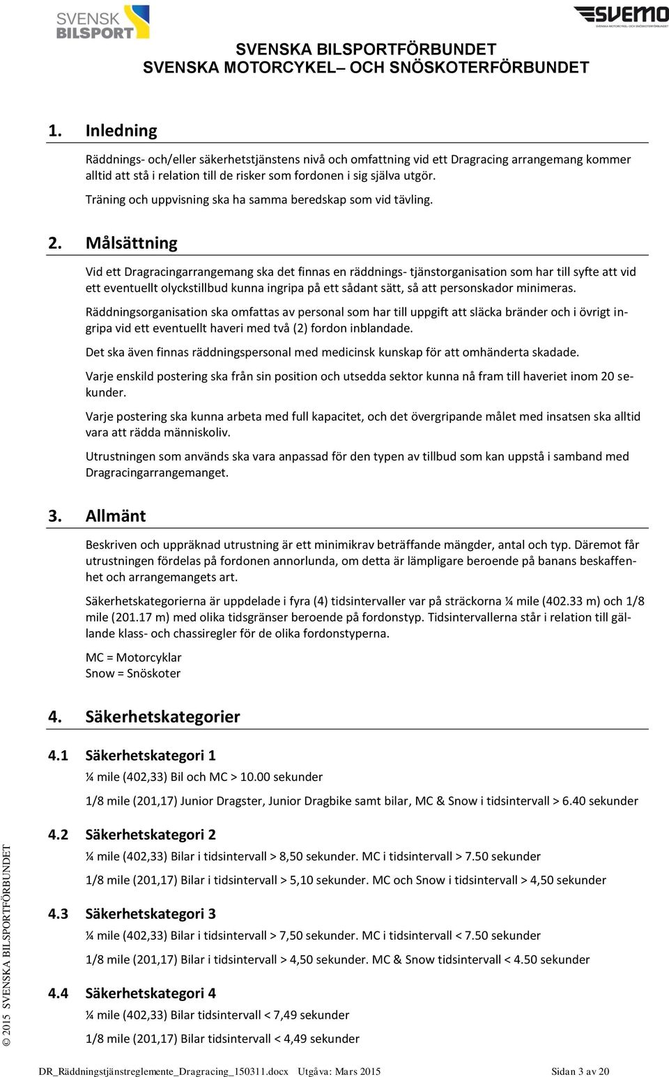 Målsättning Vid ett Dragracingarrangemang ska det finnas en räddnings- tjänstorganisation som har till syfte att vid ett eventuellt olyckstillbud kunna ingripa på ett sådant sätt, så att personskador