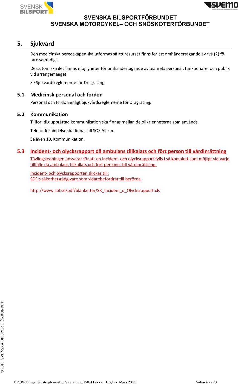 1 Medicinsk personal och fordon Personal och fordon enligt Sjukvårdsreglemente för Dragracing. 5.2 Kommunikation Tillförlitlig upprättad kommunikation ska finnas mellan de olika enheterna som används.