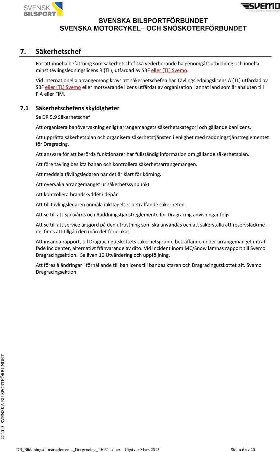 ansluten till FIA eller FIM. 7.1 Säkerhetschefens skyldigheter Se DR 5.9 Säkerhetschef Att organisera banövervakning enligt arrangemangets säkerhetskategori och gällande banlicens.