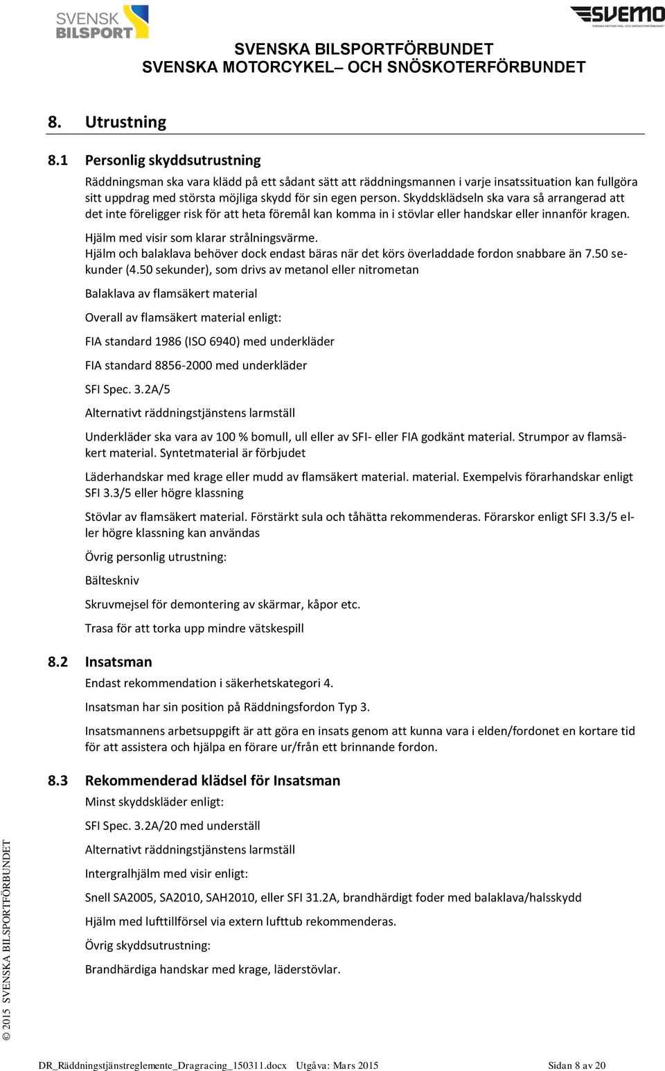 Skyddsklädseln ska vara så arrangerad att det inte föreligger risk för att heta föremål kan komma in i stövlar eller handskar eller innanför kragen. Hjälm med visir som klarar strålningsvärme.