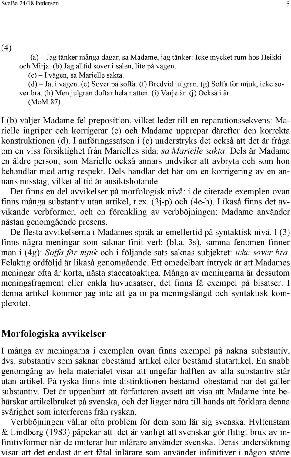 (MoM:87) I (b) väljer Madame fel preposition, vilket leder till en reparationssekvens: Marielle ingriper och korrigerar (c) och Madame upprepar därefter den korrekta konstruktionen (d).