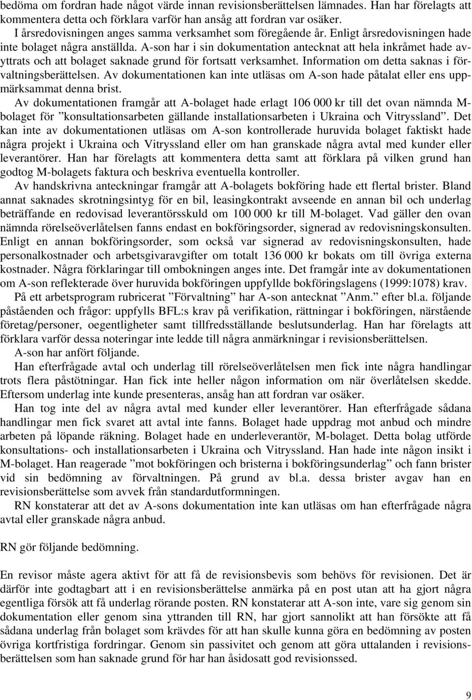 A-son har i sin dokumentation antecknat att hela inkråmet hade avyttrats och att bolaget saknade grund för fortsatt verksamhet. Information om detta saknas i förvaltningsberättelsen.