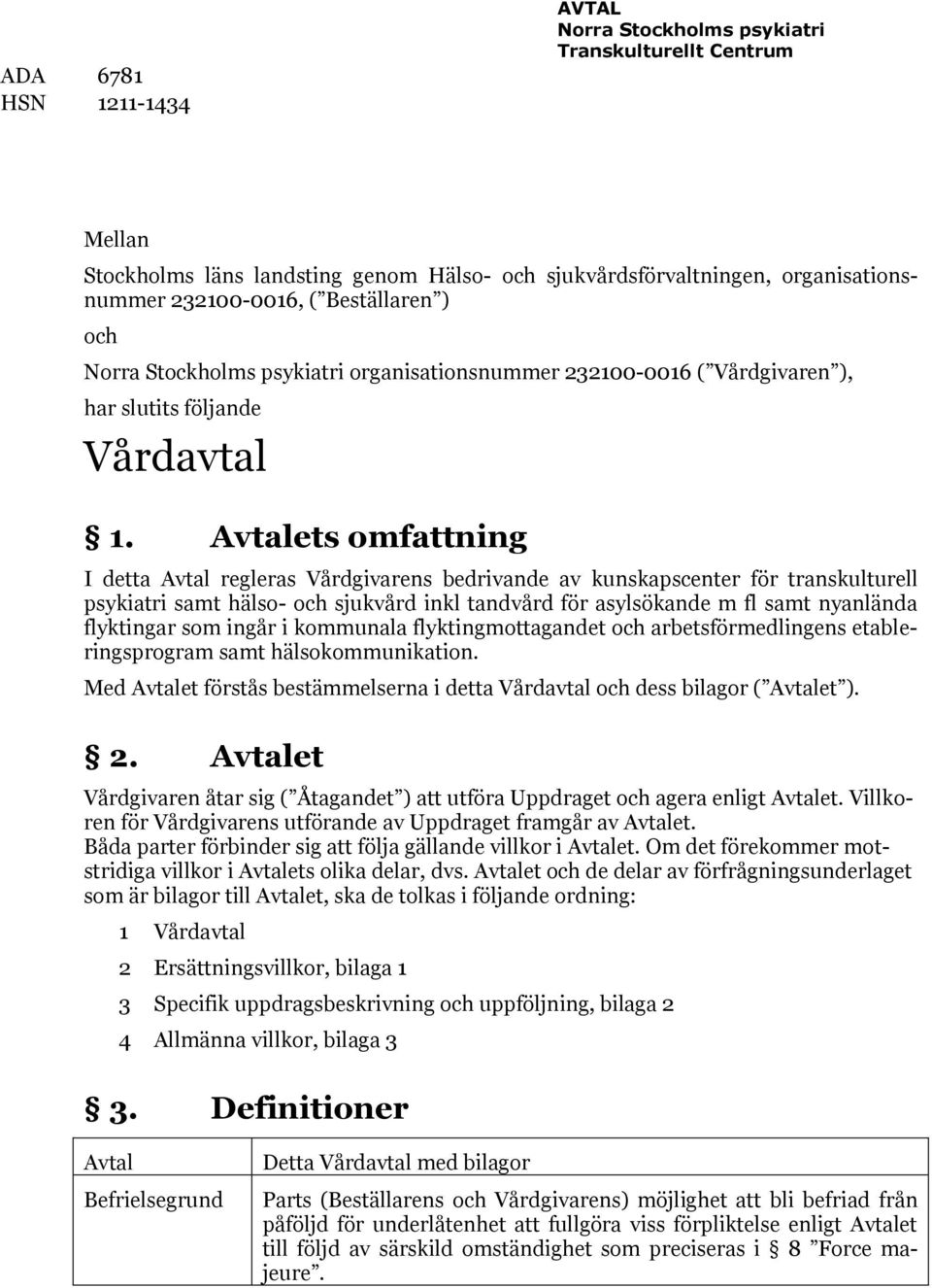 Avtalets omfattning I detta Avtal regleras Vårdgivarens bedrivande av kunskapscenter för transkulturell psykiatri samt hälso- och sjukvård inkl tandvård för asylsökande m fl samt nyanlända flyktingar