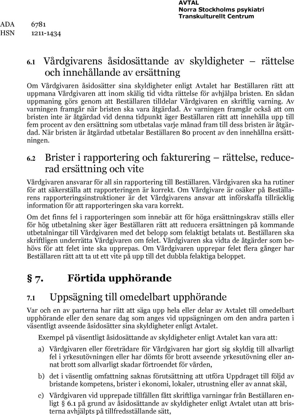 Av varningen framgår också att om bristen inte är åtgärdad vid denna tidpunkt äger Beställaren rätt att innehålla upp till fem procent av den ersättning som utbetalas varje månad fram till dess