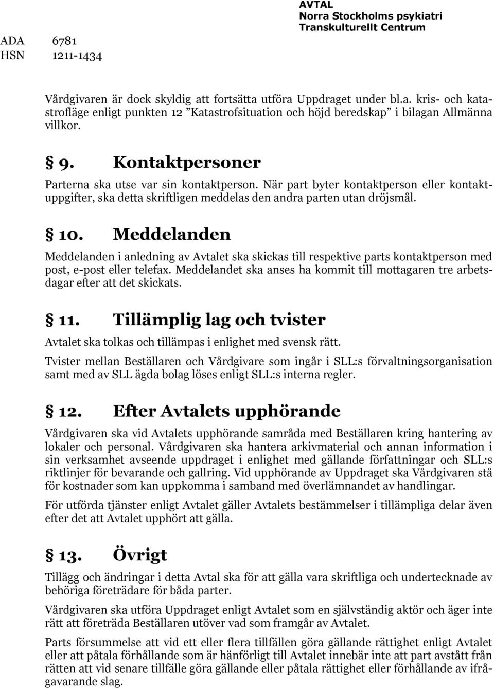 Meddelanden Meddelanden i anledning av Avtalet ska skickas till respektive parts kontaktperson med post, e-post eller telefax.