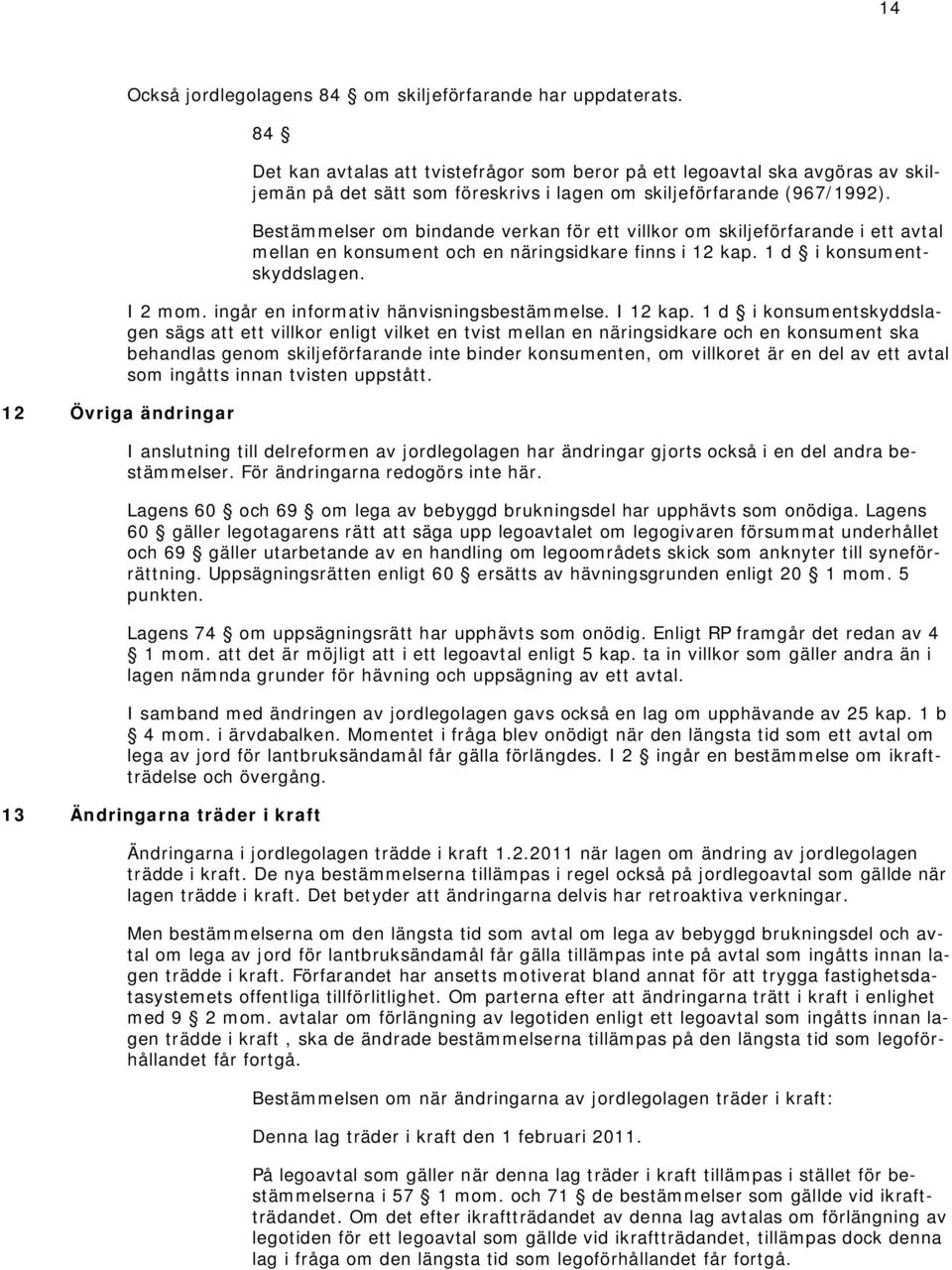 Bestämmelser om bindande verkan för ett villkor om skiljeförfarande i ett avtal mellan en konsument och en näringsidkare finns i 12 kap. 1 d i konsumentskyddslagen. I 2 mom.